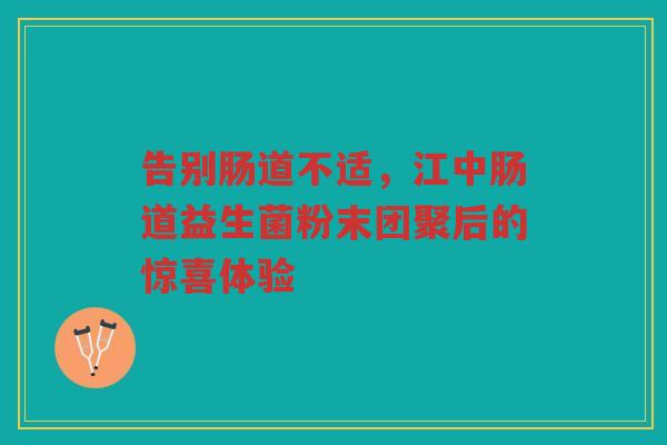 告别肠道不适，江中肠道益生菌粉末团聚后的惊喜体验