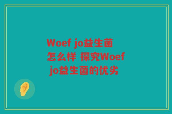 Woef jo益生菌怎么样 探究Woef jo益生菌的优劣