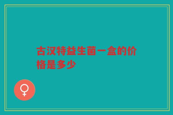 古汉特益生菌一盒的价格是多少