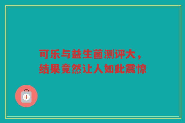 可乐与益生菌测评大，结果竟然让人如此震惊