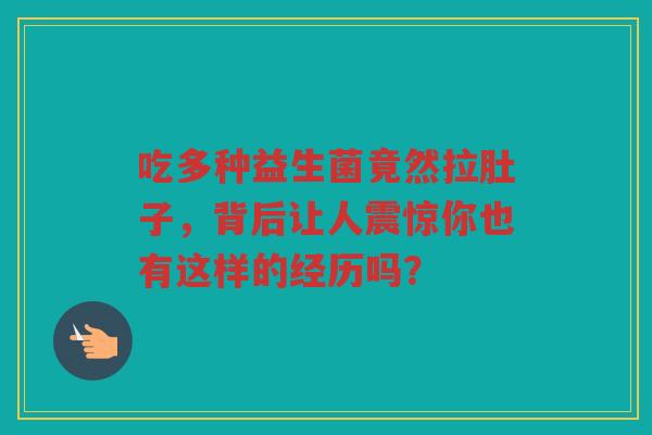 吃多种益生菌竟然拉肚子，背后让人震惊你也有这样的经历吗？
