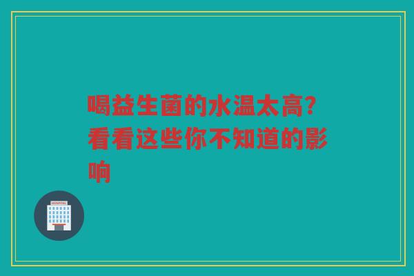 喝益生菌的水温太高？看看这些你不知道的影响