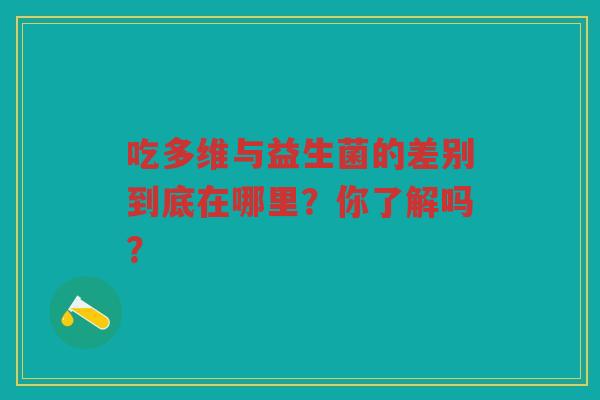 吃多维与益生菌的差别到底在哪里?你了解吗?