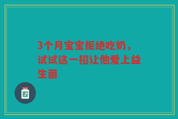 3个月宝宝拒绝吃奶,试试这一招让他爱上益生菌