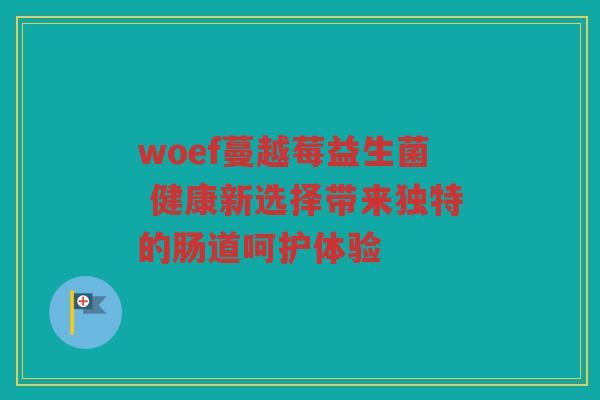 woef蔓越莓益生菌 健康新选择带来独特的肠道呵护体验