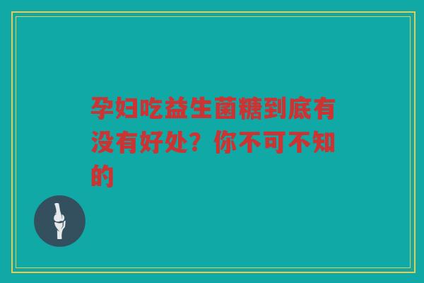 孕妇吃益生菌糖到底有没有好处？你不可不知的