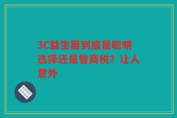 3C益生菌到底是聪明选择还是智商税？让人意外