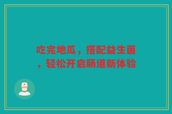 吃完地瓜，搭配益生菌，轻松开启肠道新体验