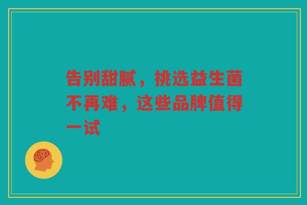 告别甜腻,挑选益生菌不再难,这些品牌值得一试