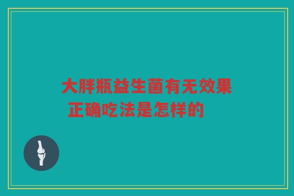 大胖瓶益生菌有无效果 正确吃法是怎样的