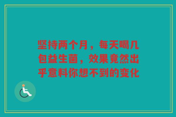 坚持两个月，每天喝几包益生菌，效果竟然出乎意料你想不到的变化