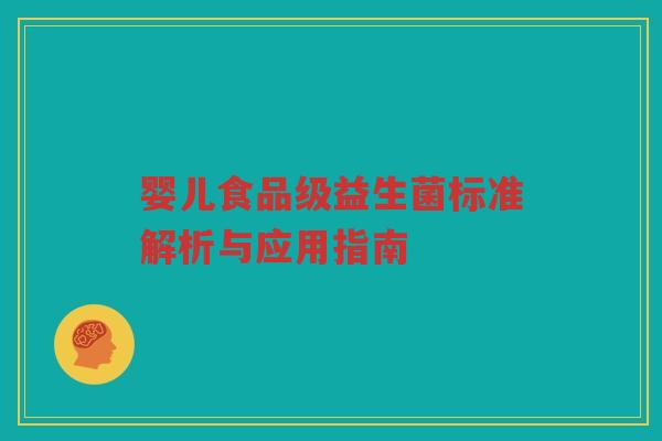 婴儿食品级益生菌标准解析与应用指南