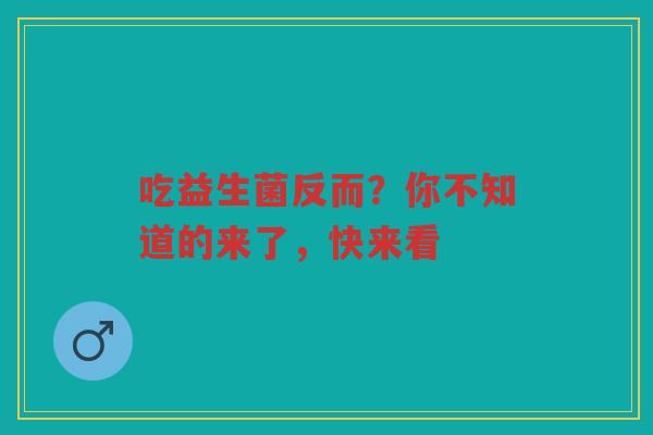 吃益生菌反而?你不知道的来了,快来看 吃益生菌反而?你不知道的来了,快来看