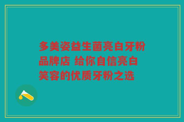 多美姿益生菌亮白牙粉品牌店 给你自信亮白笑容的优质牙粉之选