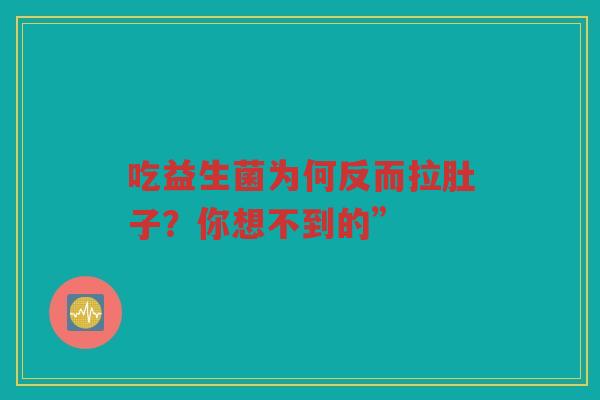 吃益生菌为何反而拉肚子？你想不到的”