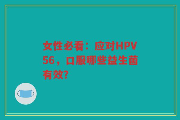 女性必看：应对HPV56，口服哪些益生菌有效？