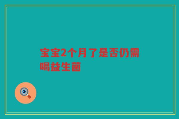 宝宝2个月了是否仍需喝益生菌