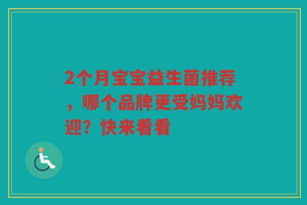 2个月宝宝益生菌推荐，哪个品牌更受妈妈欢迎？快来看看