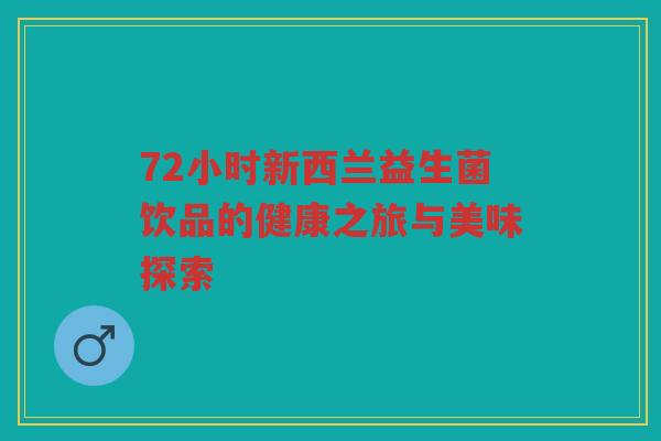 72小时新西兰益生菌饮品的健康之旅与美味探索