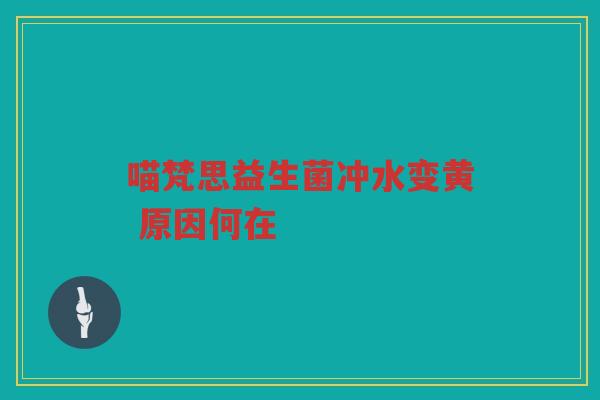 喵梵思益生菌冲水变黄 原因何在