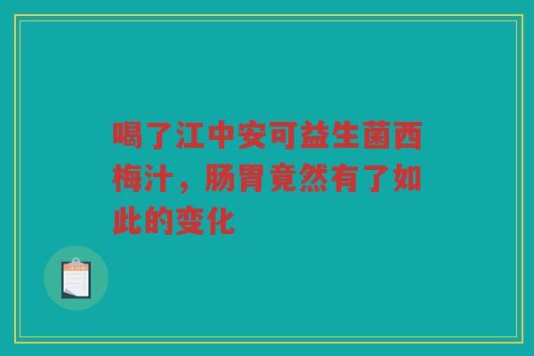 喝了江中安可益生菌西梅汁,肠胃竟然有了如此的变化