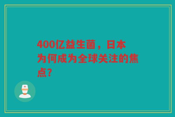 400亿益生菌,日本为何成为全球关注的焦点?