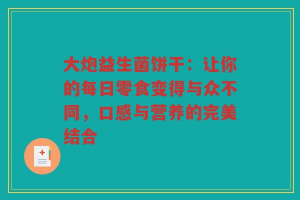 大炮益生菌饼干：让你的每日零食变得与众不同，口感与营养的完美结合
