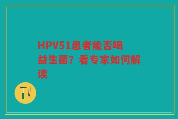 HPV51患者能否喝益生菌?看专家如何解读