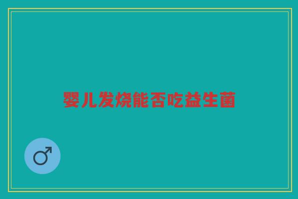 婴儿发烧能否吃益生菌