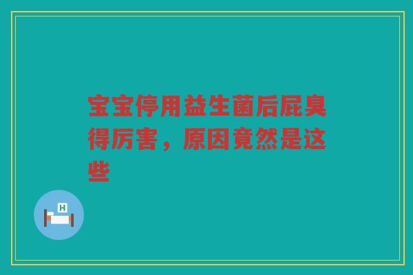 宝宝停用益生菌后屁臭得厉害,原因竟然是这些