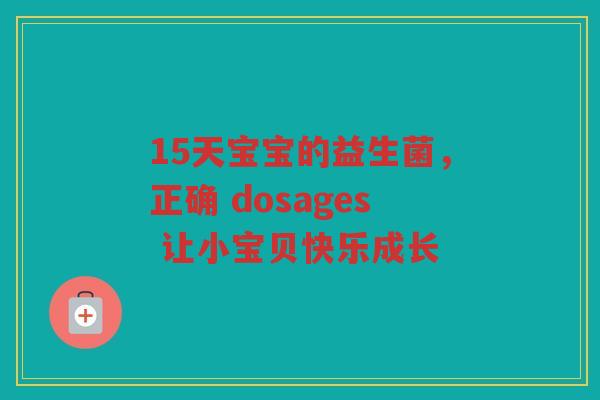 15天宝宝的益生菌,正确 dosages 让小宝贝快乐成长