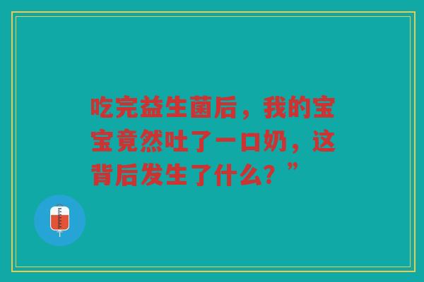 吃完益生菌后,我的宝宝竟然吐了一口奶,这背后发生了什么?”