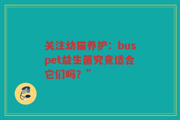 关注幼猫养护：buspet益生菌究竟适合它们吗？”