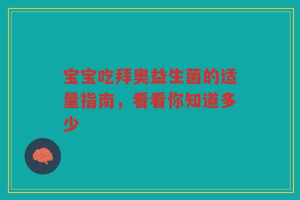 宝宝吃拜奥益生菌的适量指南,看看你知道多少