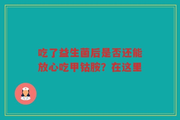 吃了益生菌后是否还能放心吃甲钴胺？在这里