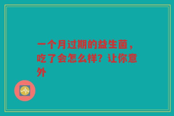 一个月过期的益生菌,吃了会怎么样?让你意外
