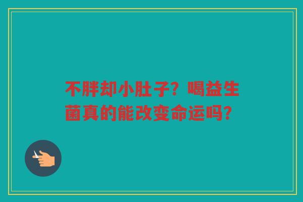 不胖却小肚子?喝益生菌真的能改变命运吗?