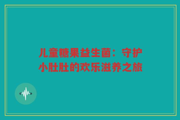 儿童糖果益生菌:守护小肚肚的欢乐滋养之旅