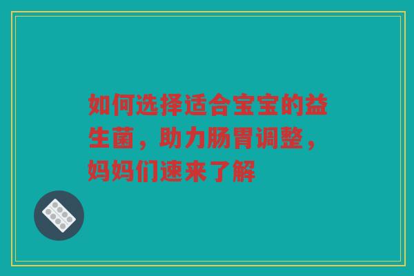 如何选择适合宝宝的益生菌，助力肠胃调整，妈妈们速来了解