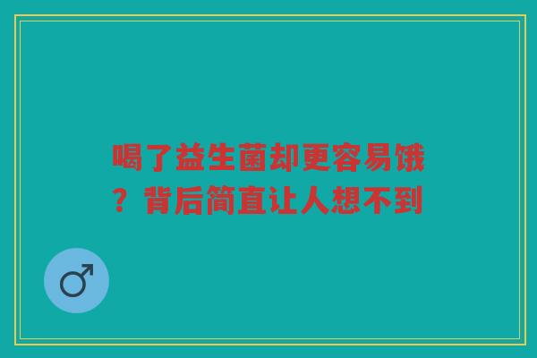 喝了益生菌却更容易饿？背后简直让人想不到