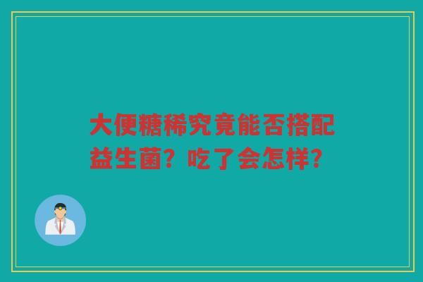 大便糖稀究竟能否搭配益生菌?吃了会怎样?