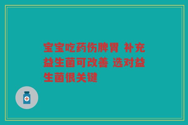 宝宝吃药伤脾胃 补充益生菌可改善 选对益生菌很关键