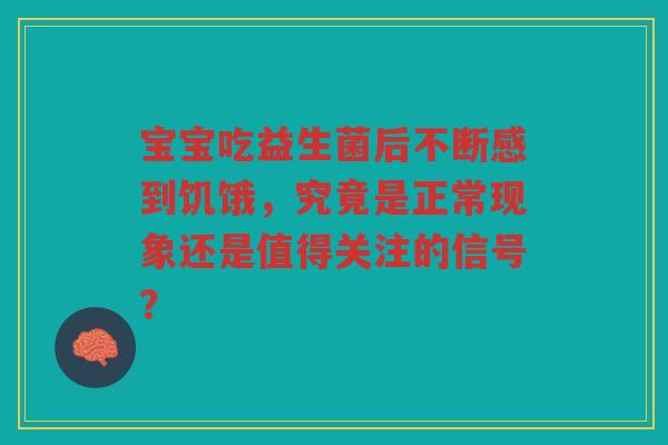 宝宝吃益生菌后不断感到饥饿，究竟是正常现象还是值得关注的信号？