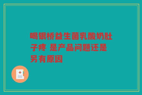 喝银桥益生菌乳酸奶肚子疼 是产品问题还是另有原因