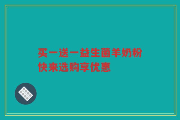 买一送一益生菌羊奶粉快来选购享优惠