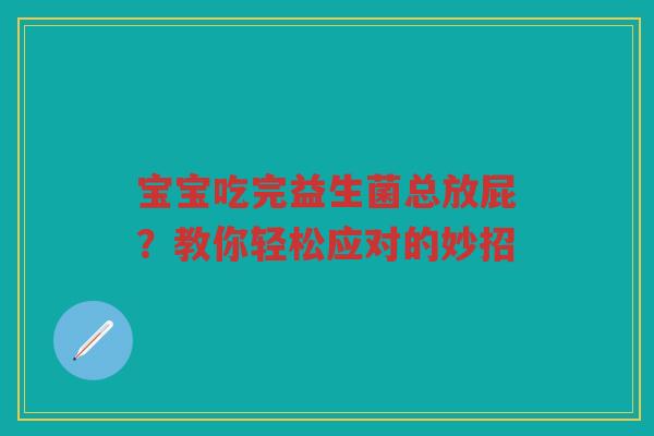 宝宝吃完益生菌总放屁?教你轻松应对的妙招
