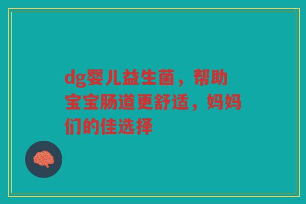 dg婴儿益生菌，帮助宝宝肠道更舒适，妈妈们的佳选择