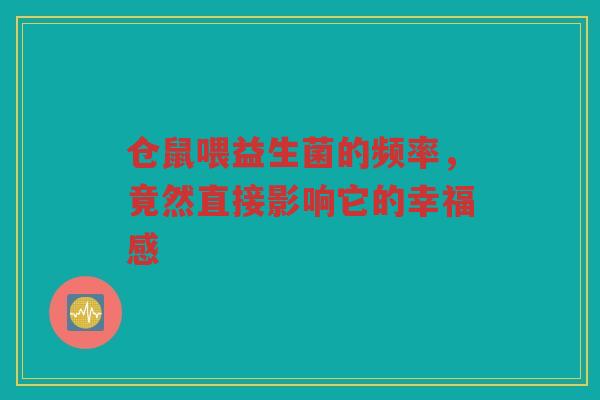仓鼠喂益生菌的频率，竟然直接影响它的幸福感