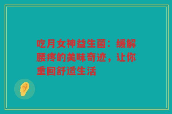 吃月女神益生菌:缓解腰疼的美味奇迹,让你重回舒适生活
