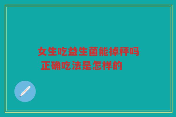 女生吃益生菌能掉秤吗 正确吃法是怎样的